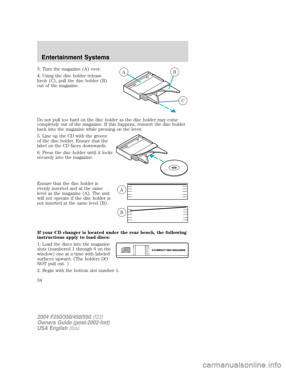FORD SUPER DUTY 2004 1.G Owners Guide 3. Turn the magazine (A) over.
4. Using the disc holder release
knob (C), pull the disc holder (B)
out of the magazine.
Do not pull too hard on the disc holder as the disc holder may come
completely o FORD SUPER DUTY 2004 1.G Owners Guide 3. Turn the magazine (A) over.
4. Using the disc holder release
knob (C), pull the disc holder (B)
out of the magazine.
Do not pull too hard on the disc holder as the disc holder may come
completely o