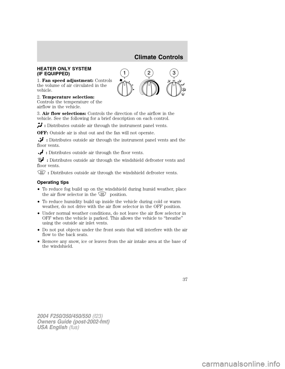 FORD SUPER DUTY 2004 1.G Owners Guide HEATER ONLY SYSTEM
(IF EQUIPPED)
1.Fan speed adjustment:Controls
the volume of air circulated in the
vehicle.
2.Temperature selection:
Controls the temperature of the
airflow in the vehicle.
3.Air flo FORD SUPER DUTY 2004 1.G Owners Guide HEATER ONLY SYSTEM
(IF EQUIPPED)
1.Fan speed adjustment:Controls
the volume of air circulated in the
vehicle.
2.Temperature selection:
Controls the temperature of the
airflow in the vehicle.
3.Air flo