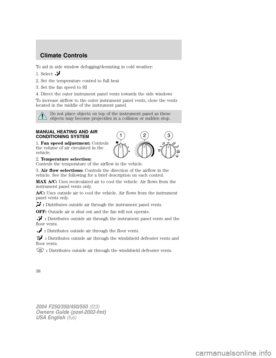 FORD SUPER DUTY 2004 1.G Owners Manual To aid in side window defogging/demisting in cold weather:
1. Select
2. Set the temperature control to full heat
3. Set the fan speed to HI
4. Direct the outer instrument panel vents towards the side 