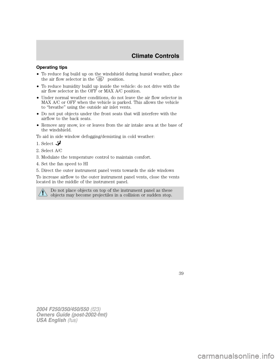 FORD SUPER DUTY 2004 1.G Owners Manual Operating tips
•To reduce fog build up on the windshield during humid weather, place
the air flow selector in the
position.
•To reduce humidity build up inside the vehicle: do not drive with the
a