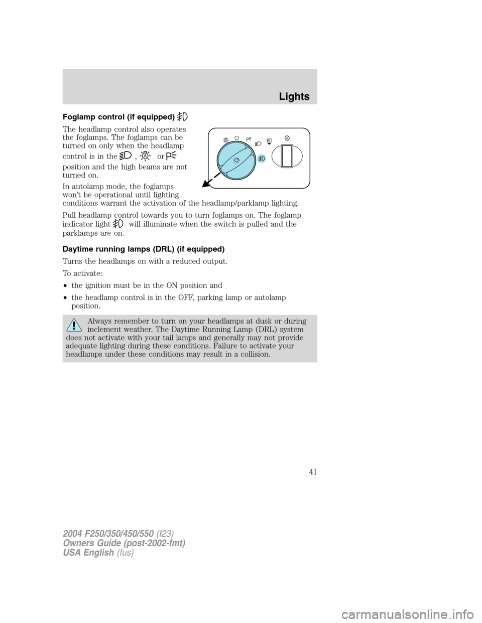 FORD SUPER DUTY 2004 1.G Service Manual Foglamp control (if equipped)
The headlamp control also operates
the foglamps. The foglamps can be
turned on only when the headlamp
control is in the
,or
position and the high beams are not
turned on. FORD SUPER DUTY 2004 1.G Service Manual Foglamp control (if equipped)
The headlamp control also operates
the foglamps. The foglamps can be
turned on only when the headlamp
control is in the
,or
position and the high beams are not
turned on.