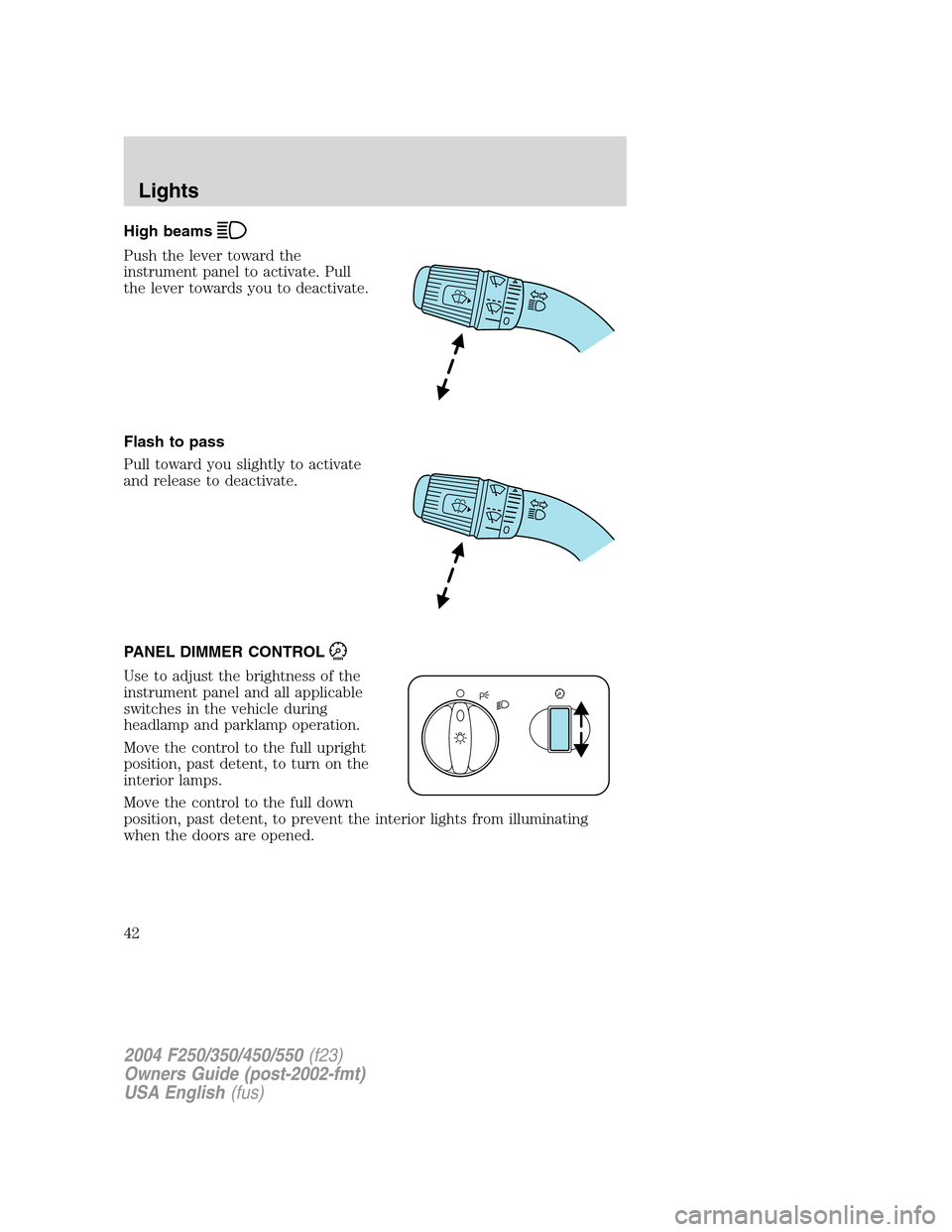 FORD SUPER DUTY 2004 1.G Service Manual High beams
Push the lever toward the
instrument panel to activate. Pull
the lever towards you to deactivate.
Flash to pass
Pull toward you slightly to activate
and release to deactivate.
PANEL DIMMER FORD SUPER DUTY 2004 1.G Service Manual High beams
Push the lever toward the
instrument panel to activate. Pull
the lever towards you to deactivate.
Flash to pass
Pull toward you slightly to activate
and release to deactivate.
PANEL DIMMER