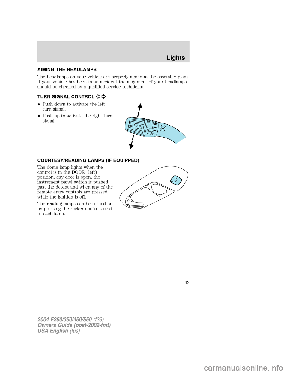 FORD SUPER DUTY 2004 1.G Service Manual AIMING THE HEADLAMPS
The headlamps on your vehicle are properly aimed at the assembly plant.
If your vehicle has been in an accident the alignment of your headlamps
should be checked by a qualified se FORD SUPER DUTY 2004 1.G Service Manual AIMING THE HEADLAMPS
The headlamps on your vehicle are properly aimed at the assembly plant.
If your vehicle has been in an accident the alignment of your headlamps
should be checked by a qualified se