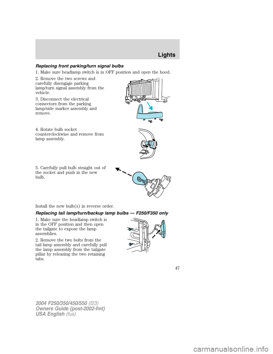 FORD SUPER DUTY 2004 1.G Service Manual Replacing front parking/turn signal bulbs
1. Make sure headlamp switch is in OFF position and open the hood.
2. Remove the two screws and
carefully disengage parking
lamp/turn signal assembly from the FORD SUPER DUTY 2004 1.G Service Manual Replacing front parking/turn signal bulbs
1. Make sure headlamp switch is in OFF position and open the hood.
2. Remove the two screws and
carefully disengage parking
lamp/turn signal assembly from the