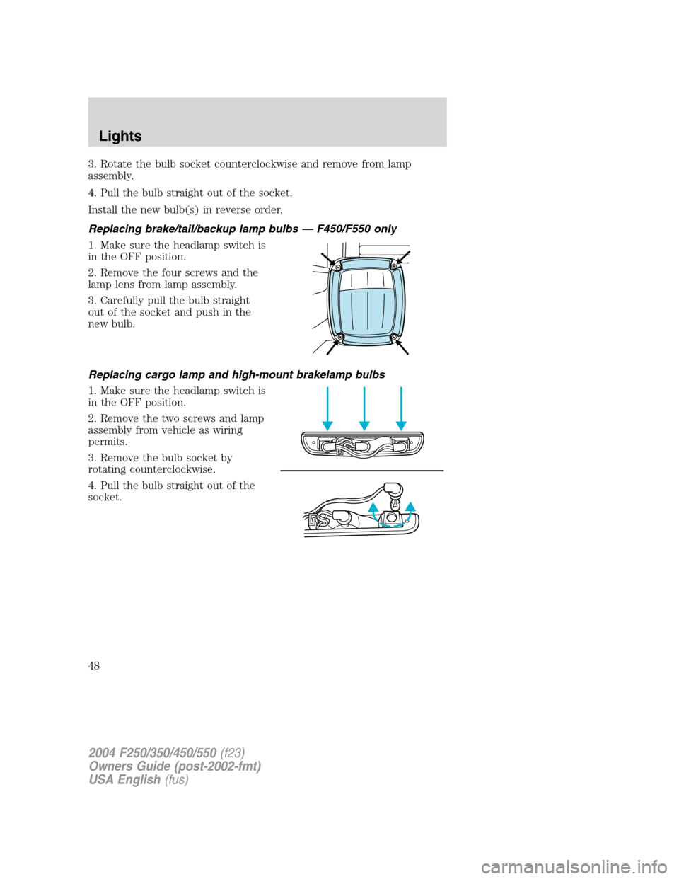 FORD SUPER DUTY 2004 1.G Service Manual 3. Rotate the bulb socket counterclockwise and remove from lamp
assembly.
4. Pull the bulb straight out of the socket.
Install the new bulb(s) in reverse order.
Replacing brake/tail/backup lamp bulbs FORD SUPER DUTY 2004 1.G Service Manual 3. Rotate the bulb socket counterclockwise and remove from lamp
assembly.
4. Pull the bulb straight out of the socket.
Install the new bulb(s) in reverse order.
Replacing brake/tail/backup lamp bulbs