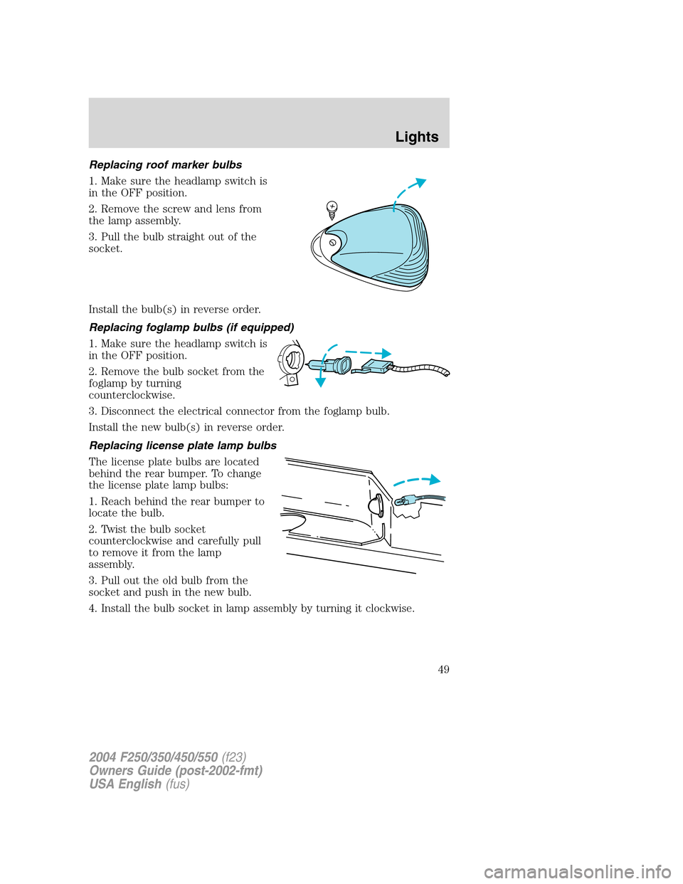 FORD SUPER DUTY 2004 1.G Service Manual Replacing roof marker bulbs
1. Make sure the headlamp switch is
in the OFF position.
2. Remove the screw and lens from
the lamp assembly.
3. Pull the bulb straight out of the
socket.
Install the bulb( FORD SUPER DUTY 2004 1.G Service Manual Replacing roof marker bulbs
1. Make sure the headlamp switch is
in the OFF position.
2. Remove the screw and lens from
the lamp assembly.
3. Pull the bulb straight out of the
socket.
Install the bulb(