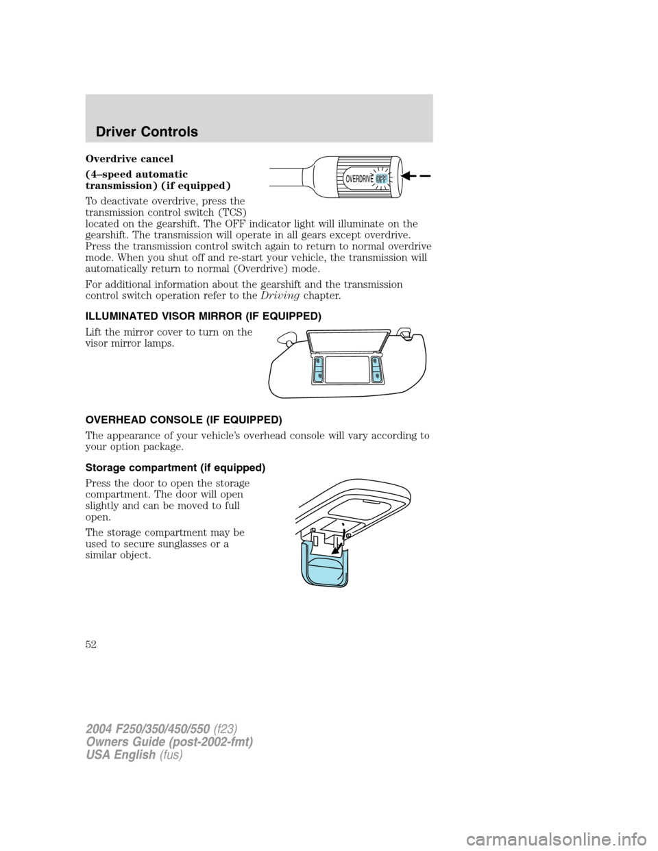 FORD SUPER DUTY 2004 1.G Owners Manual Overdrive cancel
(4–speed automatic
transmission) (if equipped)
To deactivate overdrive, press the
transmission control switch (TCS)
located on the gearshift. The OFF indicator light will illuminate