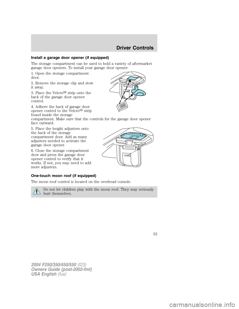 FORD SUPER DUTY 2004 1.G Workshop Manual Install a garage door opener (if equipped)
The storage compartment can be used to hold a variety of aftermarket
garage door openers. To install your garage door opener:
1. Open the storage compartment FORD SUPER DUTY 2004 1.G Workshop Manual Install a garage door opener (if equipped)
The storage compartment can be used to hold a variety of aftermarket
garage door openers. To install your garage door opener:
1. Open the storage compartment