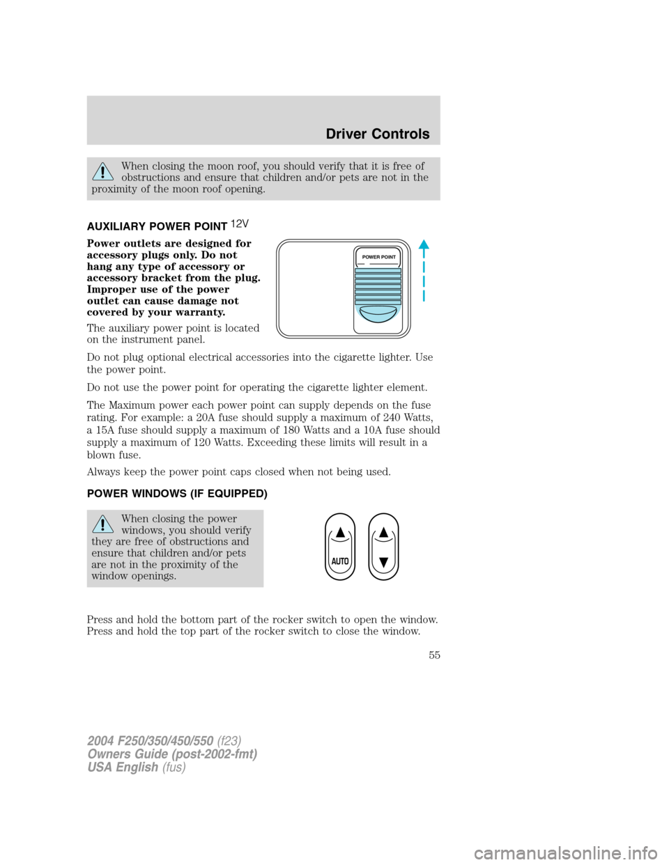 FORD SUPER DUTY 2004 1.G Workshop Manual When closing the moon roof, you should verify that it is free of
obstructions and ensure that children and/or pets are not in the
proximity of the moon roof opening.
AUXILIARY POWER POINT
Power outlet FORD SUPER DUTY 2004 1.G Workshop Manual When closing the moon roof, you should verify that it is free of
obstructions and ensure that children and/or pets are not in the
proximity of the moon roof opening.
AUXILIARY POWER POINT
Power outlet