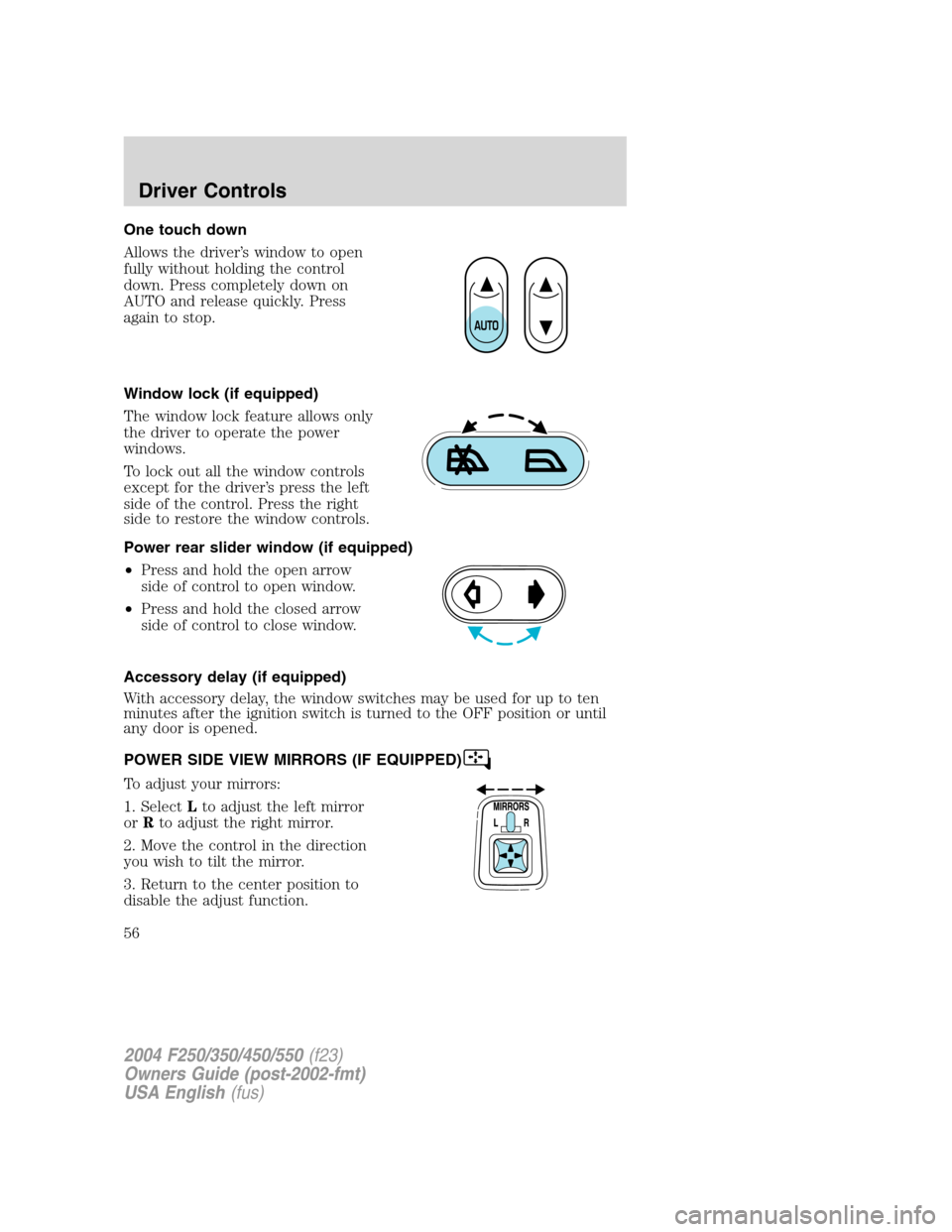 FORD SUPER DUTY 2004 1.G Owners Manual One touch down
Allows the driver’s window to open
fully without holding the control
down. Press completely down on
AUTO and release quickly. Press
again to stop.
Window lock (if equipped)
The window