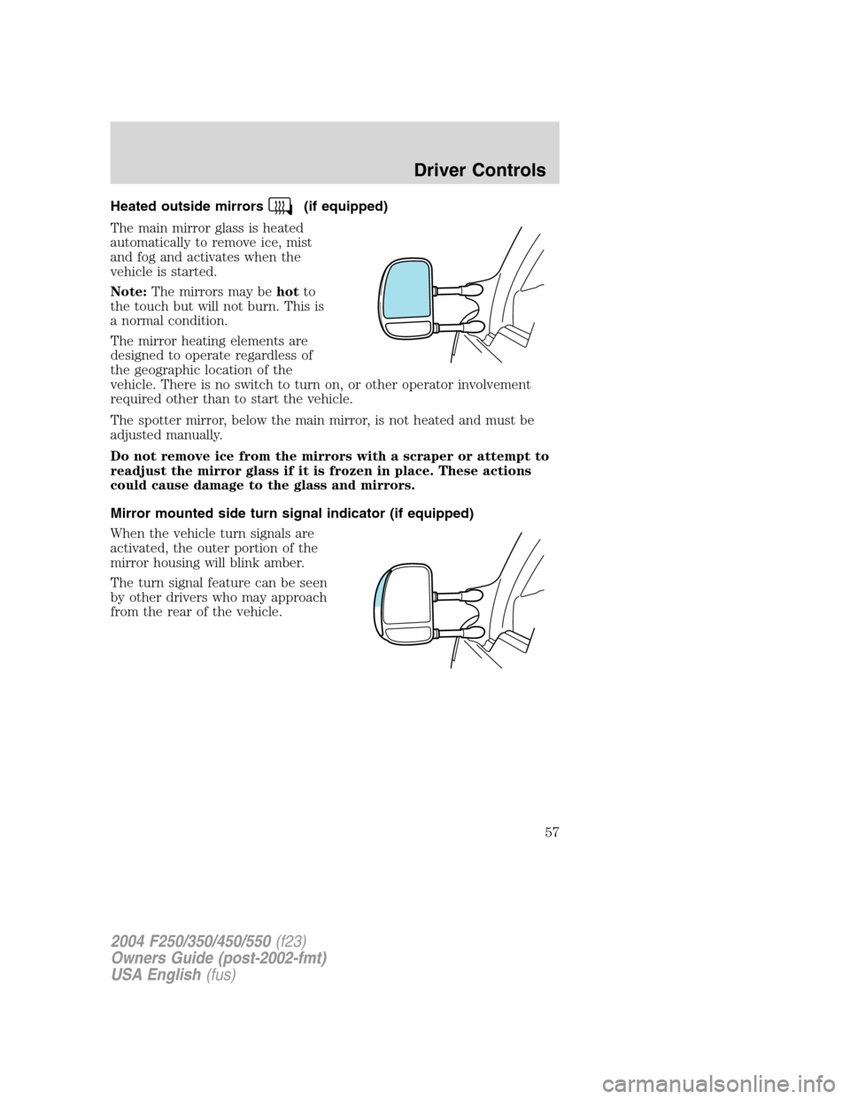 FORD SUPER DUTY 2004 1.G Workshop Manual Heated outside mirrors(if equipped)
The main mirror glass is heated
automatically to remove ice, mist
and fog and activates when the
vehicle is started.
Note:The mirrors may behotto
the touch but will FORD SUPER DUTY 2004 1.G Workshop Manual Heated outside mirrors(if equipped)
The main mirror glass is heated
automatically to remove ice, mist
and fog and activates when the
vehicle is started.
Note:The mirrors may behotto
the touch but will