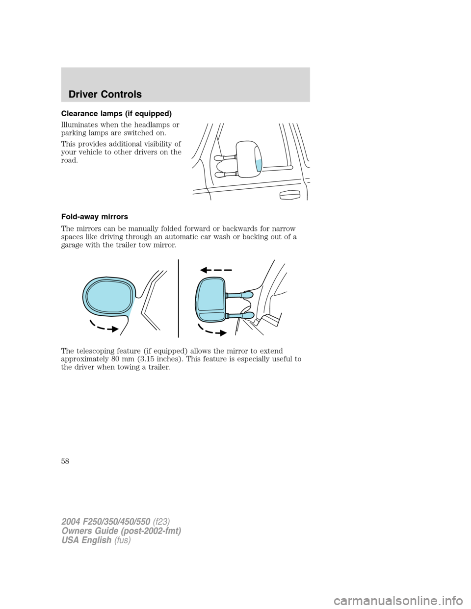 FORD SUPER DUTY 2004 1.G Owners Manual Clearance lamps (if equipped)
Illuminates when the headlamps or
parking lamps are switched on.
This provides additional visibility of
your vehicle to other drivers on the
road.
Fold-away mirrors
The m