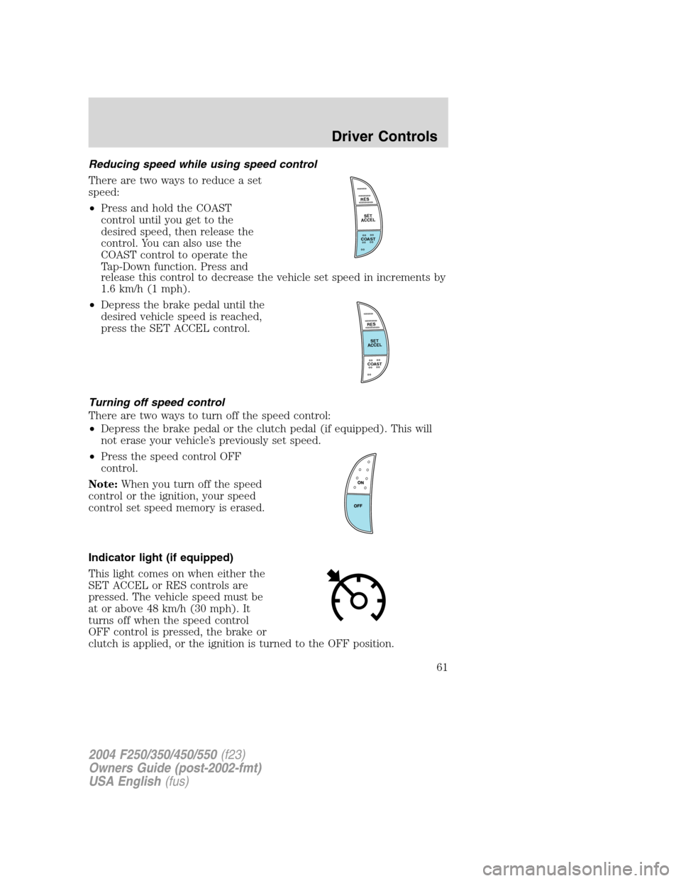 FORD SUPER DUTY 2004 1.G Repair Manual Reducing speed while using speed control
There are two ways to reduce a set
speed:
•Press and hold the COAST
control until you get to the
desired speed, then release the
control. You can also use th