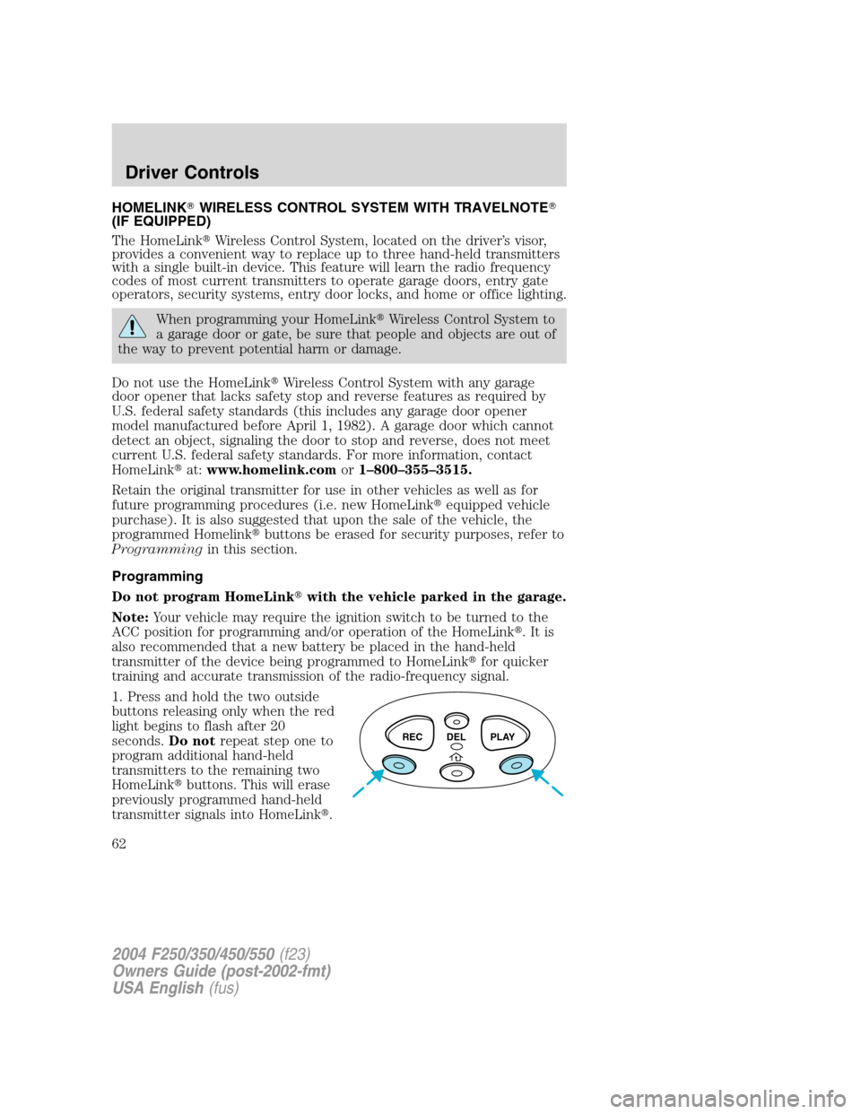 FORD SUPER DUTY 2004 1.G Repair Manual HOMELINKWIRELESS CONTROL SYSTEM WITH TRAVELNOTE
(IF EQUIPPED)
The HomeLinkWireless Control System, located on the driver’s visor,
provides a convenient way to replace up to three hand-held transm
