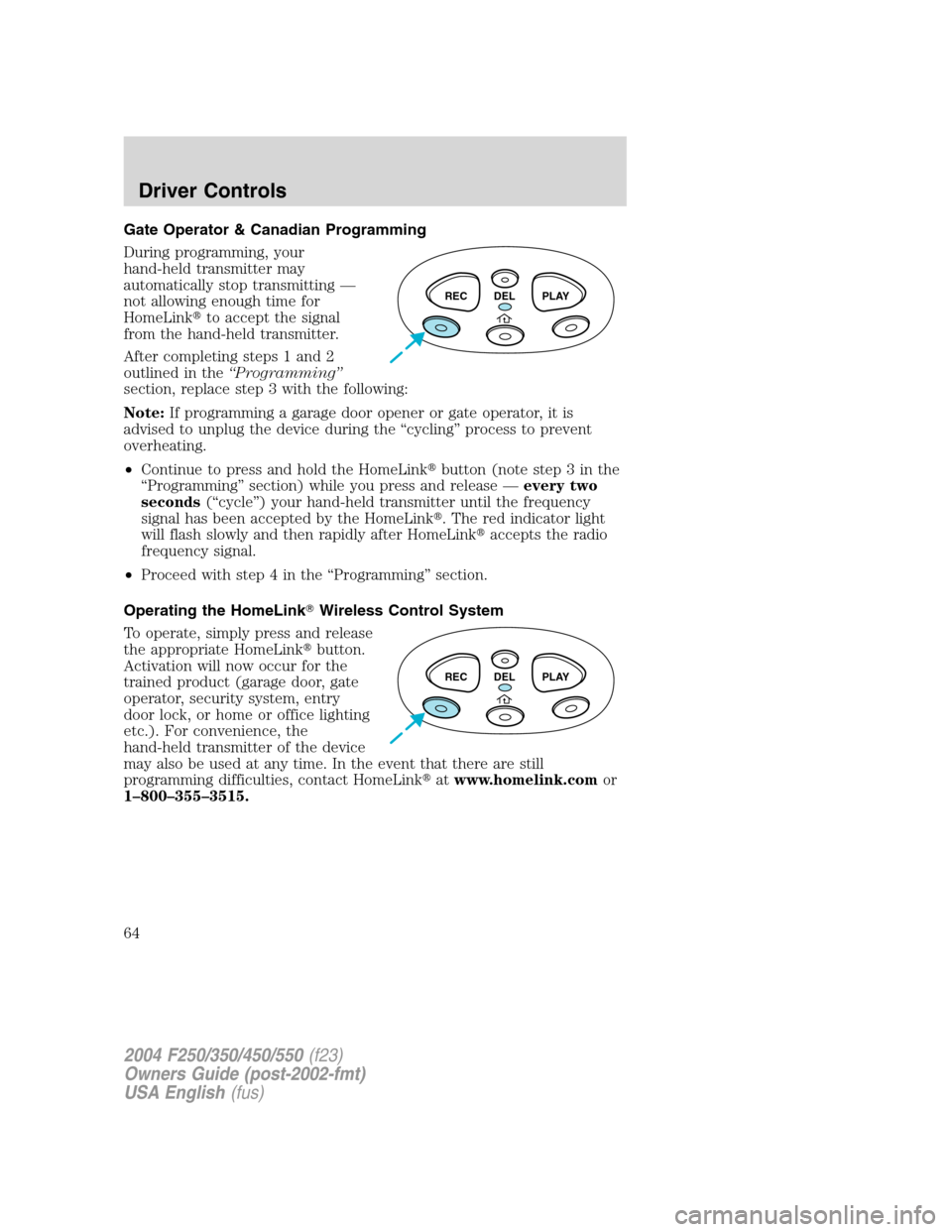 FORD SUPER DUTY 2004 1.G Owners Manual Gate Operator & Canadian Programming
During programming, your
hand-held transmitter may
automatically stop transmitting—
not allowing enough time for
HomeLinkto accept the signal
from the hand-held