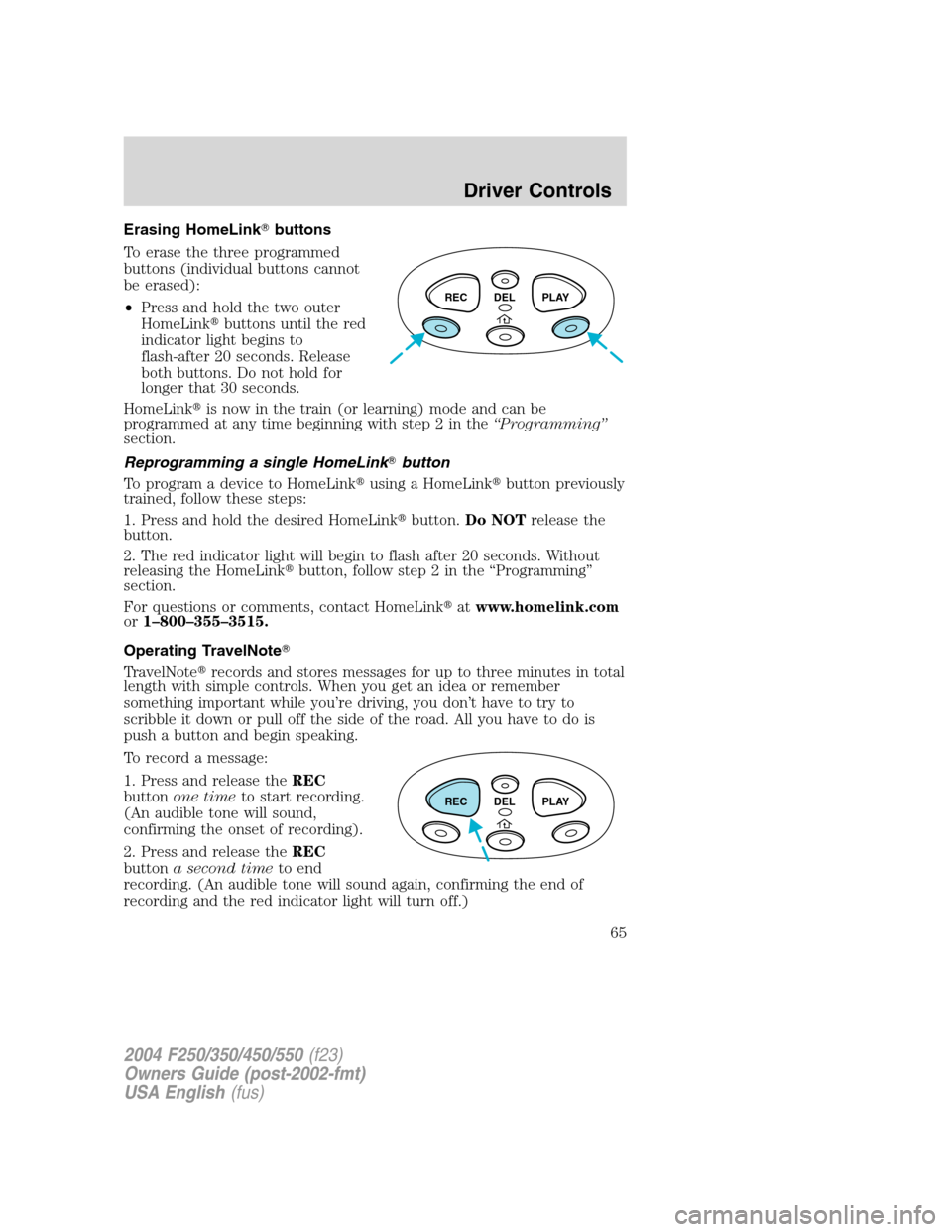 FORD SUPER DUTY 2004 1.G Repair Manual Erasing HomeLinkbuttons
To erase the three programmed
buttons (individual buttons cannot
be erased):
•Press and hold the two outer
HomeLinkbuttons until the red
indicator light begins to
flash-aft