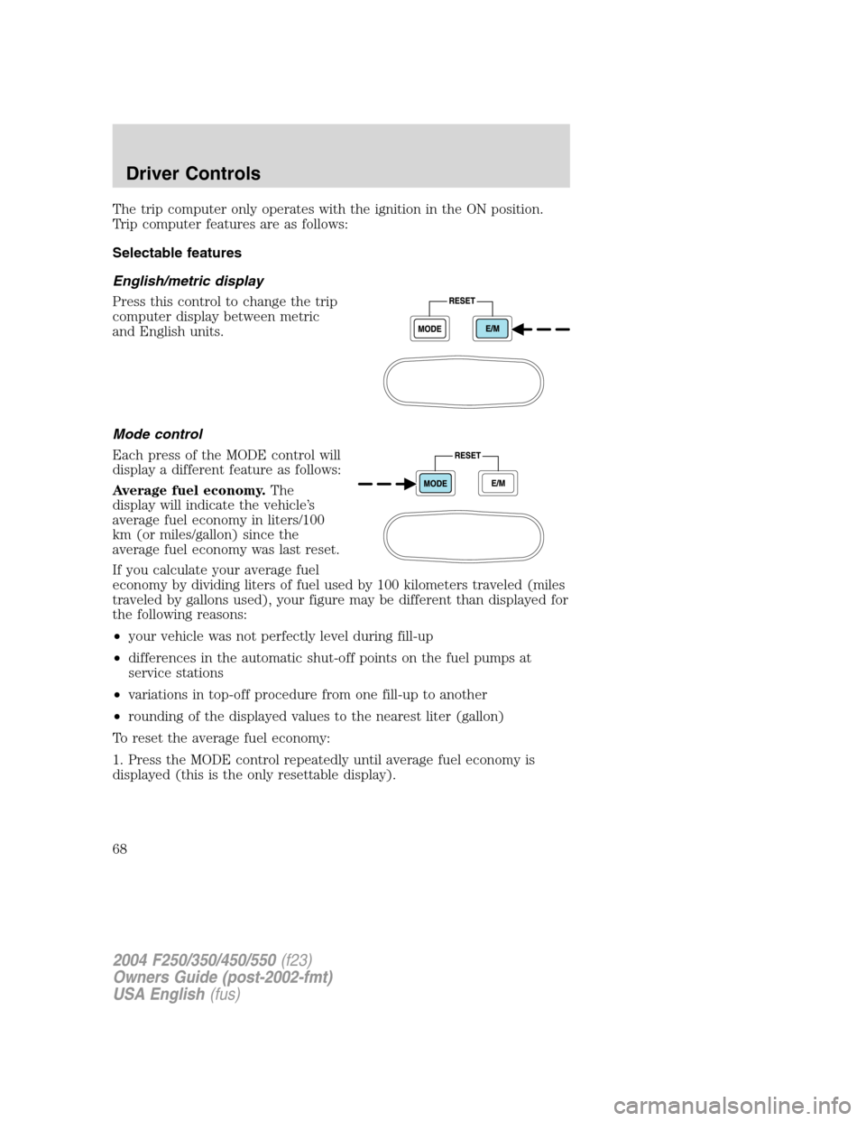 FORD SUPER DUTY 2004 1.G Owners Manual The trip computer only operates with the ignition in the ON position.
Trip computer features are as follows:
Selectable features
English/metric display
Press this control to change the trip
computer d