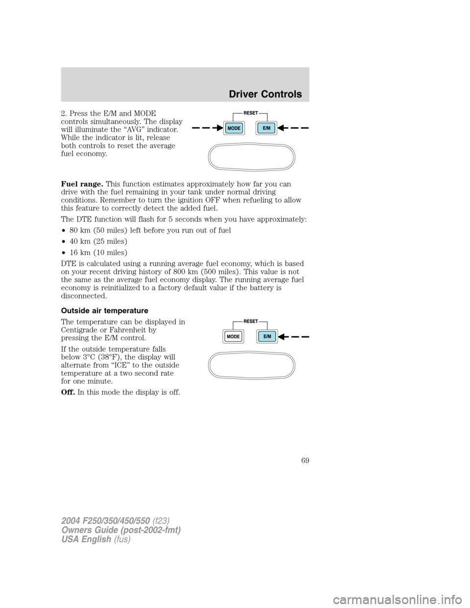 FORD SUPER DUTY 2004 1.G Owners Manual 2. Press the E/M and MODE
controls simultaneously. The display
will illuminate the“AV G”indicator.
While the indicator is lit, release
both controls to reset the average
fuel economy.
Fuel range.T