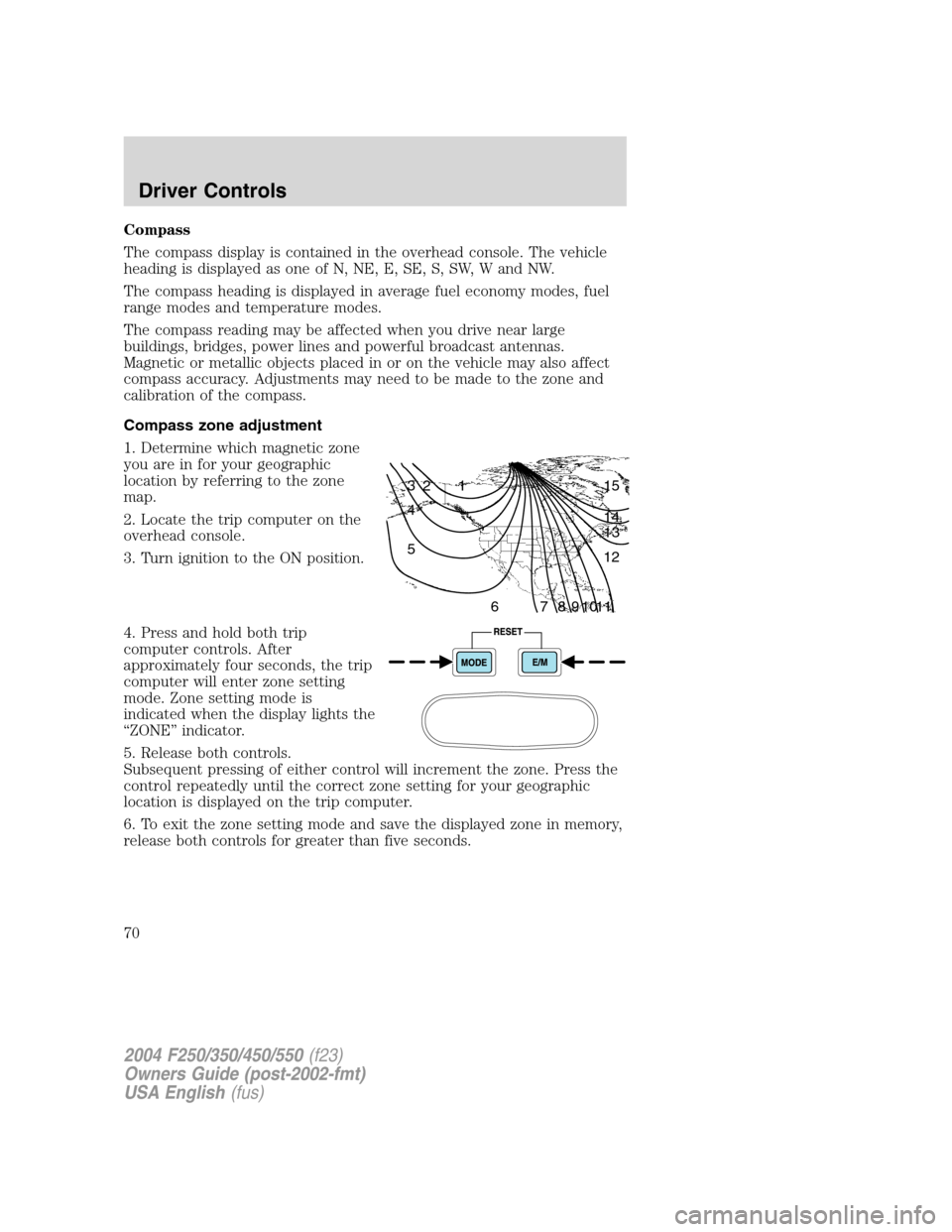 FORD SUPER DUTY 2004 1.G Repair Manual Compass
The compass display is contained in the overhead console. The vehicle
heading is displayed as one of N, NE, E, SE, S, SW, W and NW.
The compass heading is displayed in average fuel economy mod