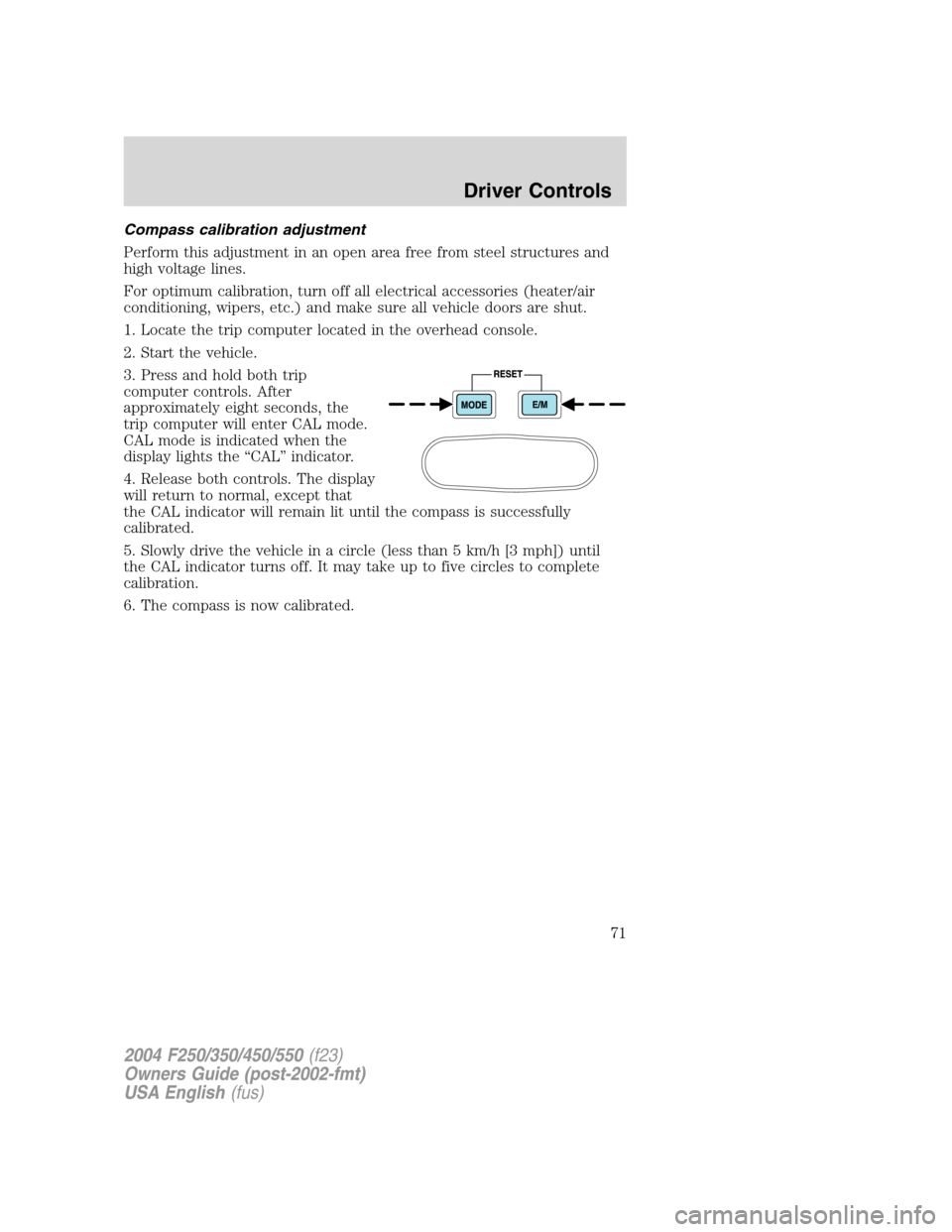 FORD SUPER DUTY 2004 1.G Manual PDF Compass calibration adjustment
Perform this adjustment in an open area free from steel structures and
high voltage lines.
For optimum calibration, turn off all electrical accessories (heater/air
condi FORD SUPER DUTY 2004 1.G Manual PDF Compass calibration adjustment
Perform this adjustment in an open area free from steel structures and
high voltage lines.
For optimum calibration, turn off all electrical accessories (heater/air
condi