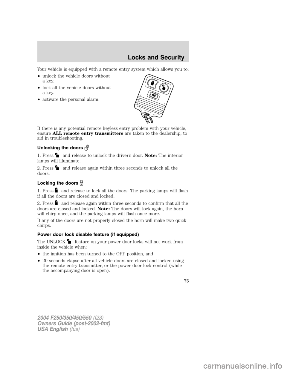 FORD SUPER DUTY 2004 1.G Owners Manual Your vehicle is equipped with a remote entry system which allows you to:
•unlock the vehicle doors without
a key.
•lock all the vehicle doors without
a key.
•activate the personal alarm.
If ther