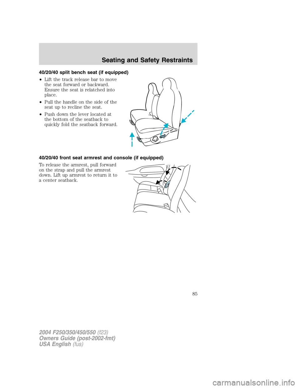 FORD SUPER DUTY 2004 1.G Manual Online 40/20/40 split bench seat (if equipped)
•Lift the track release bar to move
the seat forward or backward.
Ensure the seat is relatched into
place.
•Pull the handle on the side of the
seat up to re FORD SUPER DUTY 2004 1.G Manual Online 40/20/40 split bench seat (if equipped)
•Lift the track release bar to move
the seat forward or backward.
Ensure the seat is relatched into
place.
•Pull the handle on the side of the
seat up to re