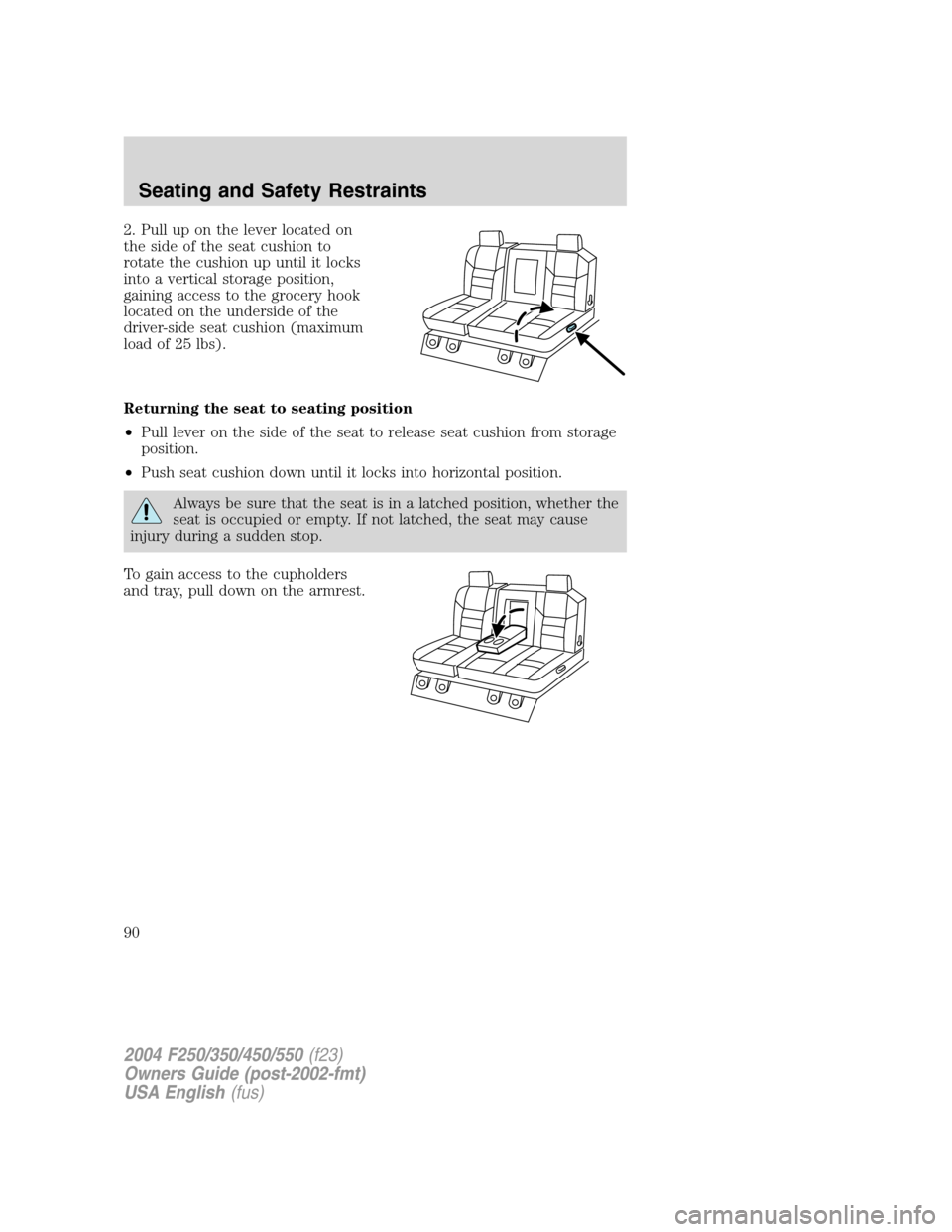 FORD SUPER DUTY 2004 1.G Manual Online 2. Pull up on the lever located on
the side of the seat cushion to
rotate the cushion up until it locks
into a vertical storage position,
gaining access to the grocery hook
located on the underside of FORD SUPER DUTY 2004 1.G Manual Online 2. Pull up on the lever located on
the side of the seat cushion to
rotate the cushion up until it locks
into a vertical storage position,
gaining access to the grocery hook
located on the underside of