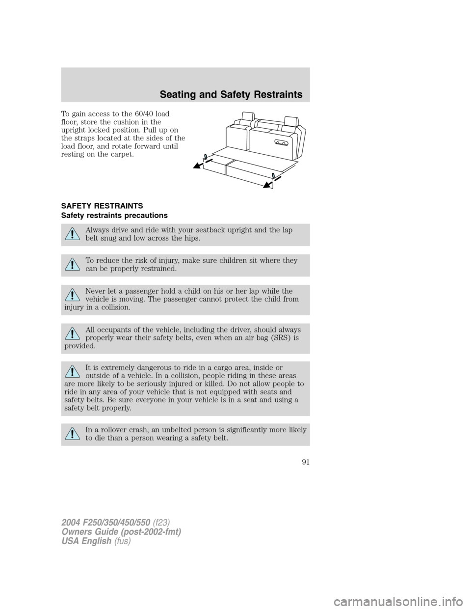 FORD SUPER DUTY 2004 1.G Owners Manual To gain access to the 60/40 load
floor, store the cushion in the
upright locked position. Pull up on
the straps located at the sides of the
load floor, and rotate forward until
resting on the carpet.
FORD SUPER DUTY 2004 1.G Owners Manual To gain access to the 60/40 load
floor, store the cushion in the
upright locked position. Pull up on
the straps located at the sides of the
load floor, and rotate forward until
resting on the carpet.