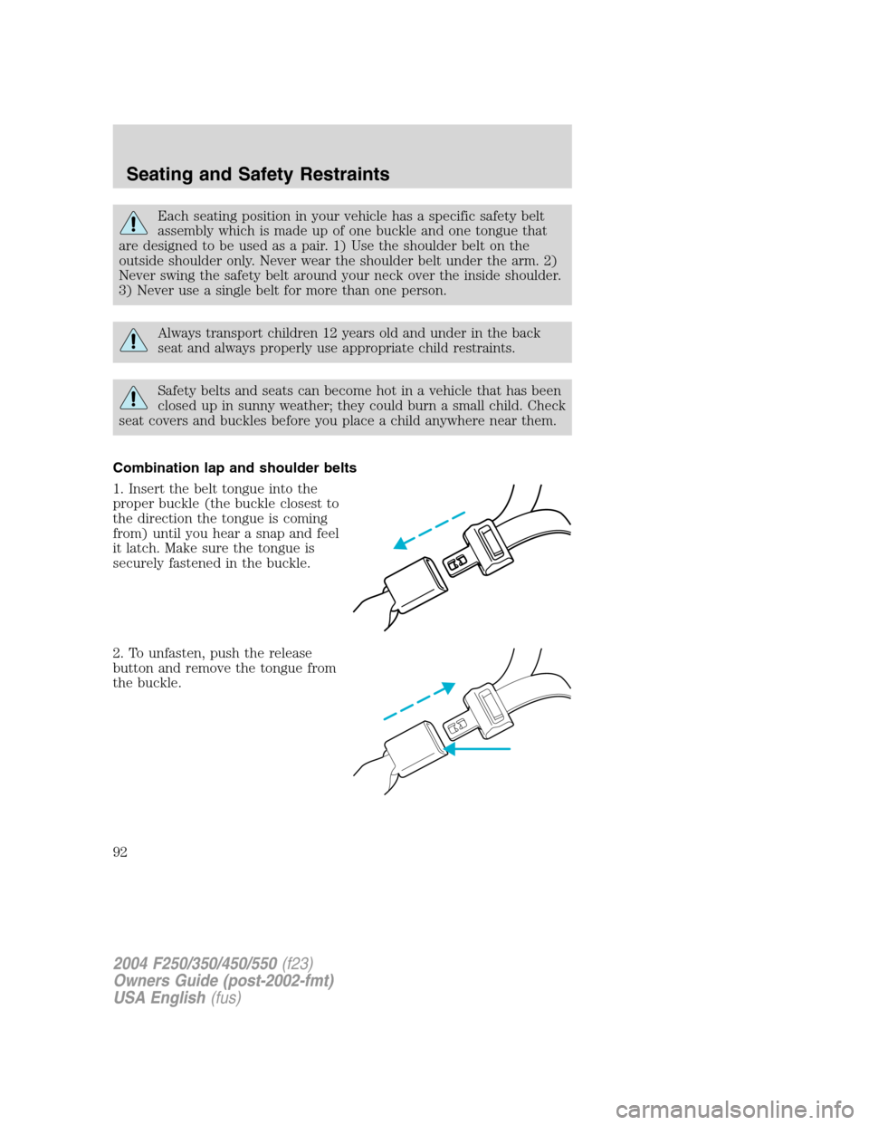FORD SUPER DUTY 2004 1.G Owners Manual Each seating position in your vehicle has a specific safety belt
assembly which is made up of one buckle and one tongue that
are designed to be used as a pair. 1) Use the shoulder belt on the
outside FORD SUPER DUTY 2004 1.G Owners Manual Each seating position in your vehicle has a specific safety belt
assembly which is made up of one buckle and one tongue that
are designed to be used as a pair. 1) Use the shoulder belt on the
outside