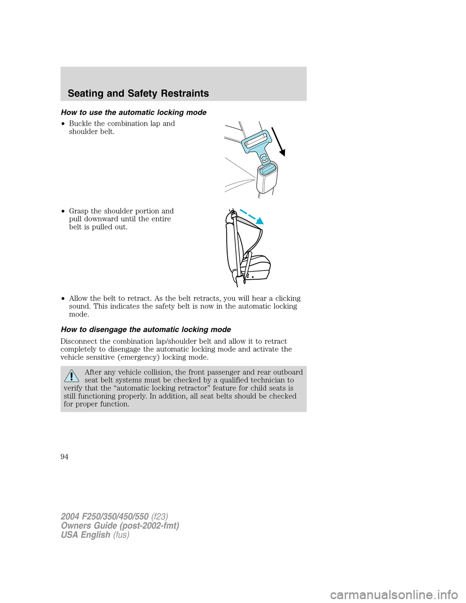 FORD SUPER DUTY 2004 1.G Owners Manual How to use the automatic locking mode
•Buckle the combination lap and
shoulder belt.
•Grasp the shoulder portion and
pull downward until the entire
belt is pulled out.
•Allow the belt to retract FORD SUPER DUTY 2004 1.G Owners Manual How to use the automatic locking mode
•Buckle the combination lap and
shoulder belt.
•Grasp the shoulder portion and
pull downward until the entire
belt is pulled out.
•Allow the belt to retract