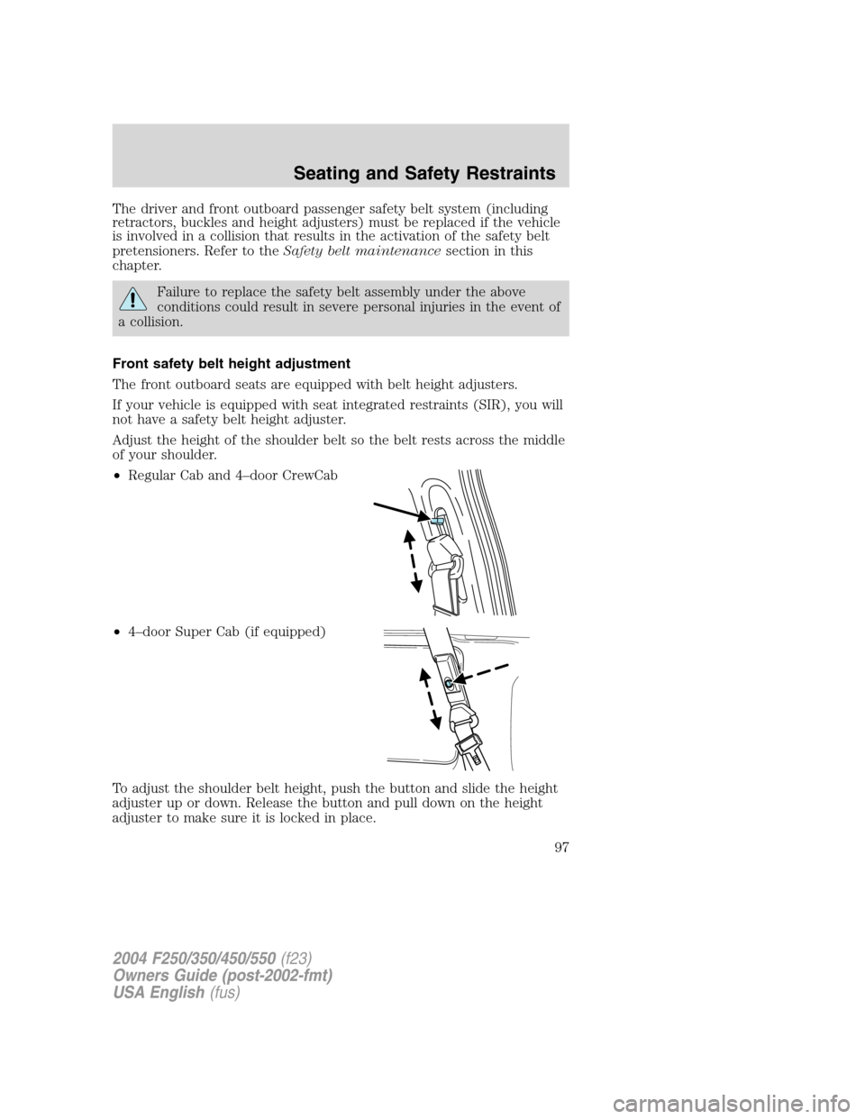 FORD SUPER DUTY 2004 1.G Owners Manual The driver and front outboard passenger safety belt system (including
retractors, buckles and height adjusters) must be replaced if the vehicle
is involved in a collision that results in the activatio FORD SUPER DUTY 2004 1.G Owners Manual The driver and front outboard passenger safety belt system (including
retractors, buckles and height adjusters) must be replaced if the vehicle
is involved in a collision that results in the activatio