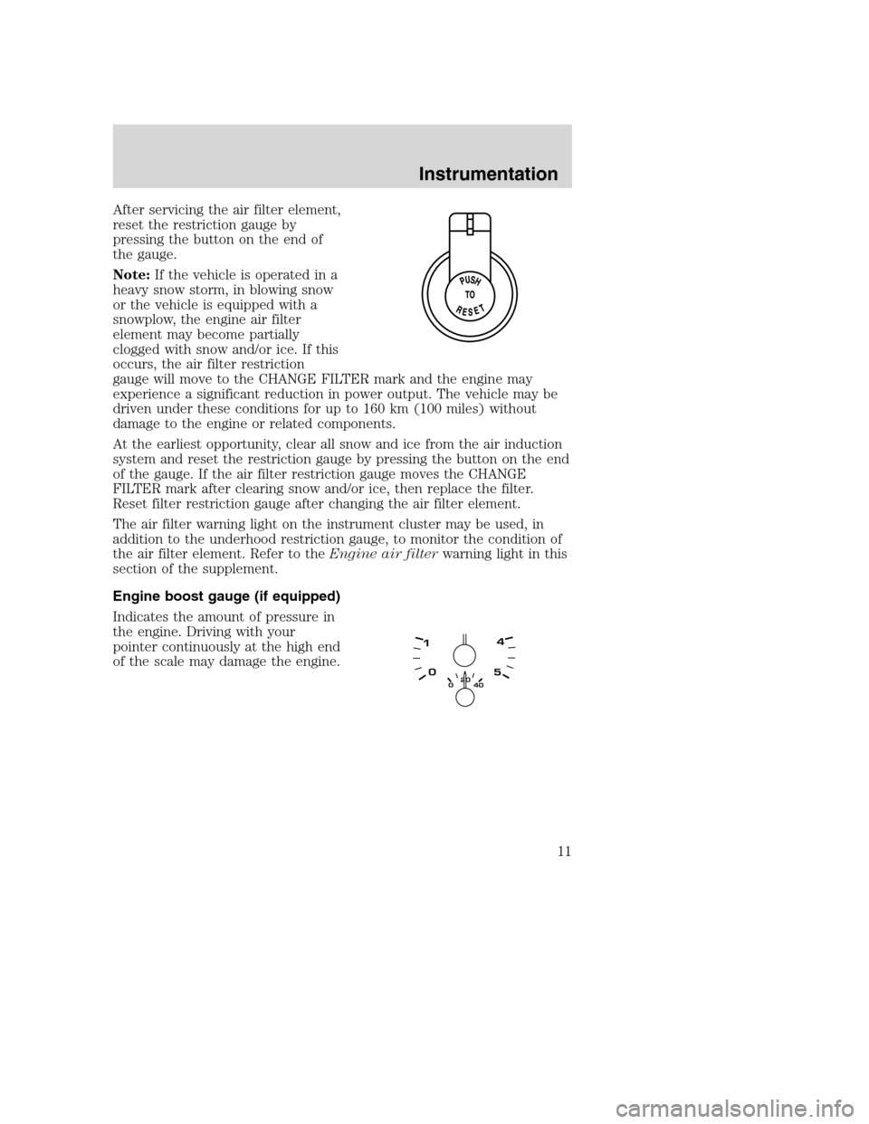 FORD SUPER DUTY 2005 1.G Diesel Supplement Manual After servicing the air filter element,
reset the restriction gauge by
pressing the button on the end of
the gauge.
Note:If the vehicle is operated in a
heavy snow storm, in blowing snow
or the vehicl FORD SUPER DUTY 2005 1.G Diesel Supplement Manual After servicing the air filter element,
reset the restriction gauge by
pressing the button on the end of
the gauge.
Note:If the vehicle is operated in a
heavy snow storm, in blowing snow
or the vehicl