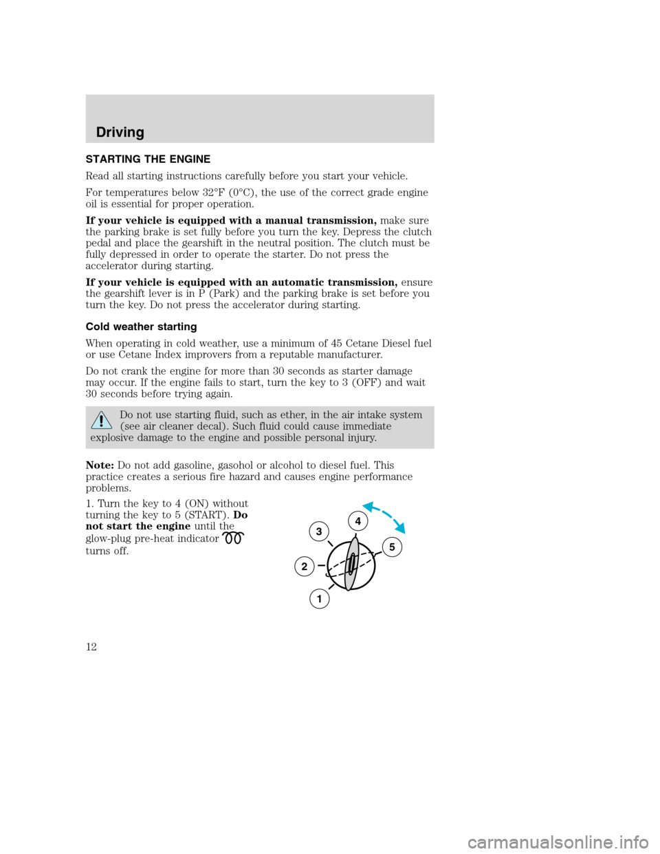 FORD SUPER DUTY 2005 1.G Diesel Supplement Manual STARTING THE ENGINE
Read all starting instructions carefully before you start your vehicle.
For temperatures below 32°F(0°C), the use of the correct grade engine
oil is essential for proper operatio FORD SUPER DUTY 2005 1.G Diesel Supplement Manual STARTING THE ENGINE
Read all starting instructions carefully before you start your vehicle.
For temperatures below 32°F(0°C), the use of the correct grade engine
oil is essential for proper operatio