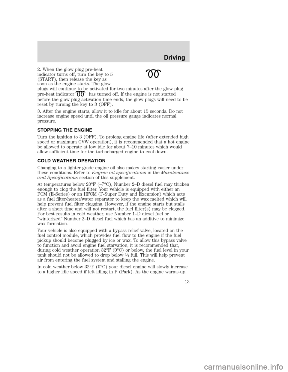 FORD SUPER DUTY 2005 1.G Diesel Supplement Manual 2. When the glow plug pre-heat
indicator turns off, turn the key to 5
(START), then release the key as
soon as the engine starts. The glow
plugs will continue to be activated for two minutes after the