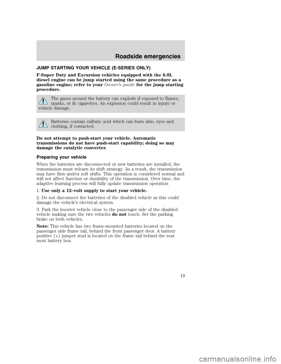 FORD SUPER DUTY 2005 1.G Diesel Supplement Manual JUMP STARTING YOUR VEHICLE (E-SERIES ONLY)
F-Super Duty and Excursion vehicles equipped with the 6.0L
diesel engine can be jump started using the same procedure as a
gasoline engine; refer to yourOwne FORD SUPER DUTY 2005 1.G Diesel Supplement Manual JUMP STARTING YOUR VEHICLE (E-SERIES ONLY)
F-Super Duty and Excursion vehicles equipped with the 6.0L
diesel engine can be jump started using the same procedure as a
gasoline engine; refer to yourOwne