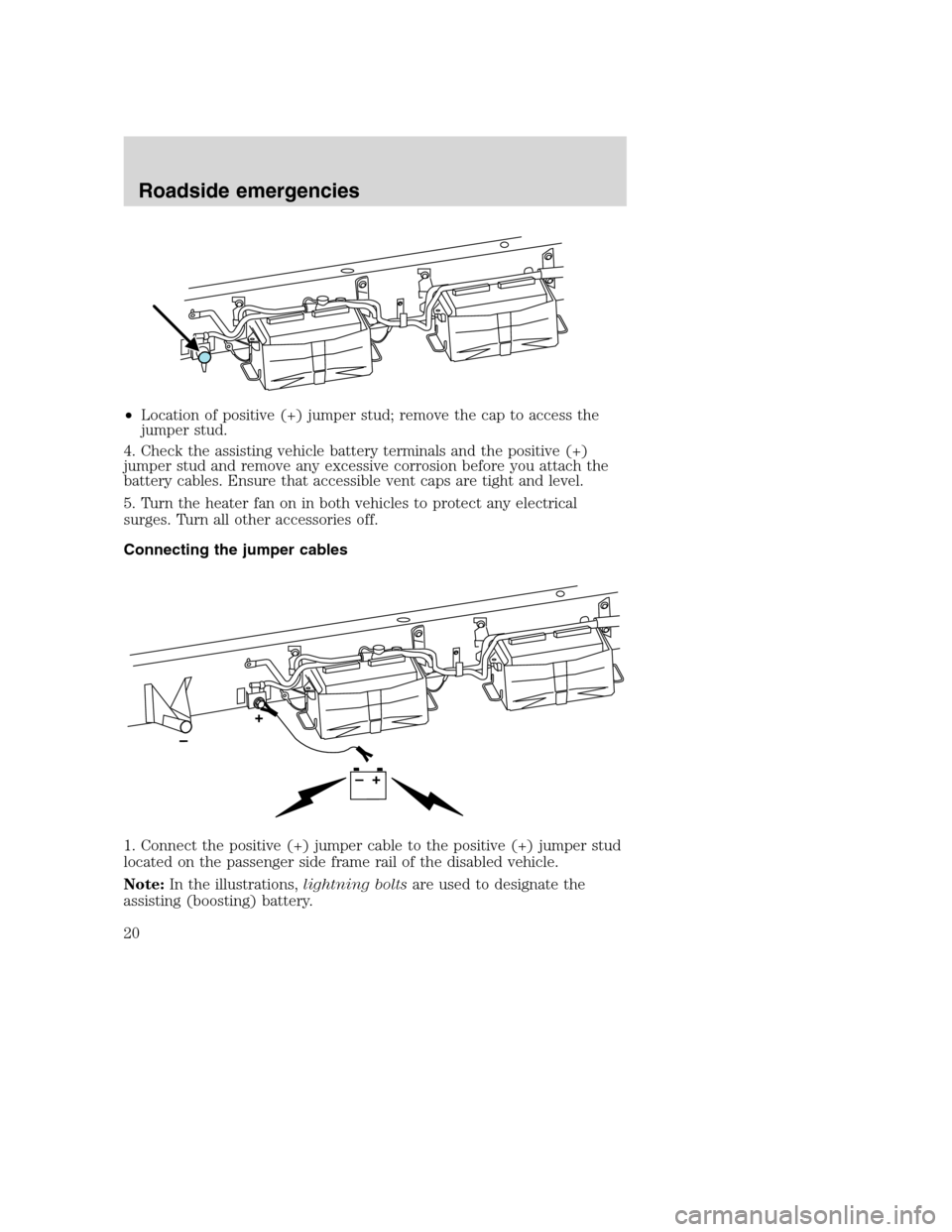 FORD SUPER DUTY 2005 1.G Diesel Supplement Manual •Location of positive (+) jumper stud; remove the cap to access the
jumper stud.
4. Check the assisting vehicle battery terminals and the positive (+)
jumper stud and remove any excessive corrosion FORD SUPER DUTY 2005 1.G Diesel Supplement Manual •Location of positive (+) jumper stud; remove the cap to access the
jumper stud.
4. Check the assisting vehicle battery terminals and the positive (+)
jumper stud and remove any excessive corrosion