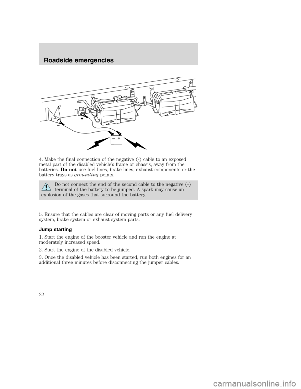 FORD SUPER DUTY 2005 1.G Diesel Supplement Manual 4. Make the final connection of the negative (-) cable to an exposed
metal part of the disabled vehicle’s frame or chassis, away from the
batteries.Do notuse fuel lines, brake lines, exhaust compone FORD SUPER DUTY 2005 1.G Diesel Supplement Manual 4. Make the final connection of the negative (-) cable to an exposed
metal part of the disabled vehicle’s frame or chassis, away from the
batteries.Do notuse fuel lines, brake lines, exhaust compone