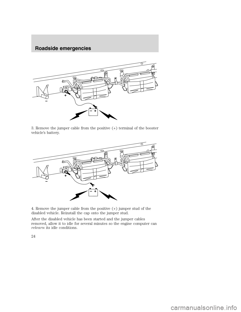 FORD SUPER DUTY 2005 1.G Diesel Supplement Manual 3. Remove the jumper cable from the positive (+) terminal of the booster
vehicle’s battery.
4. Remove the jumper cable from the positive (+) jumper stud of the
disabled vehicle. Reinstall the cap on FORD SUPER DUTY 2005 1.G Diesel Supplement Manual 3. Remove the jumper cable from the positive (+) terminal of the booster
vehicle’s battery.
4. Remove the jumper cable from the positive (+) jumper stud of the
disabled vehicle. Reinstall the cap on