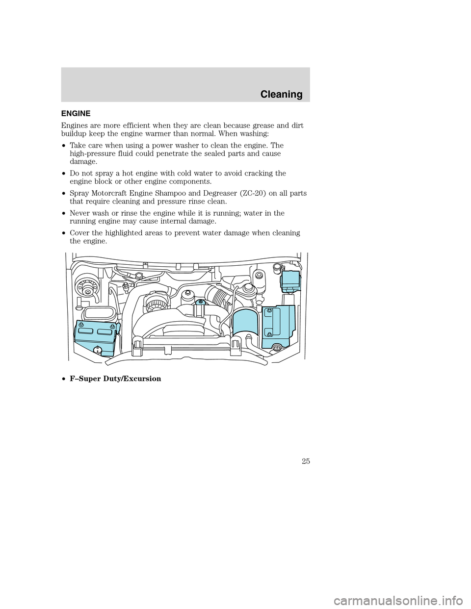 FORD SUPER DUTY 2005 1.G Diesel Supplement Manual ENGINE
Engines are more efficient when they are clean because grease and dirt
buildup keep the engine warmer than normal. When washing:
•Take care when using a power washer to clean the engine. The
FORD SUPER DUTY 2005 1.G Diesel Supplement Manual ENGINE
Engines are more efficient when they are clean because grease and dirt
buildup keep the engine warmer than normal. When washing:
•Take care when using a power washer to clean the engine. The