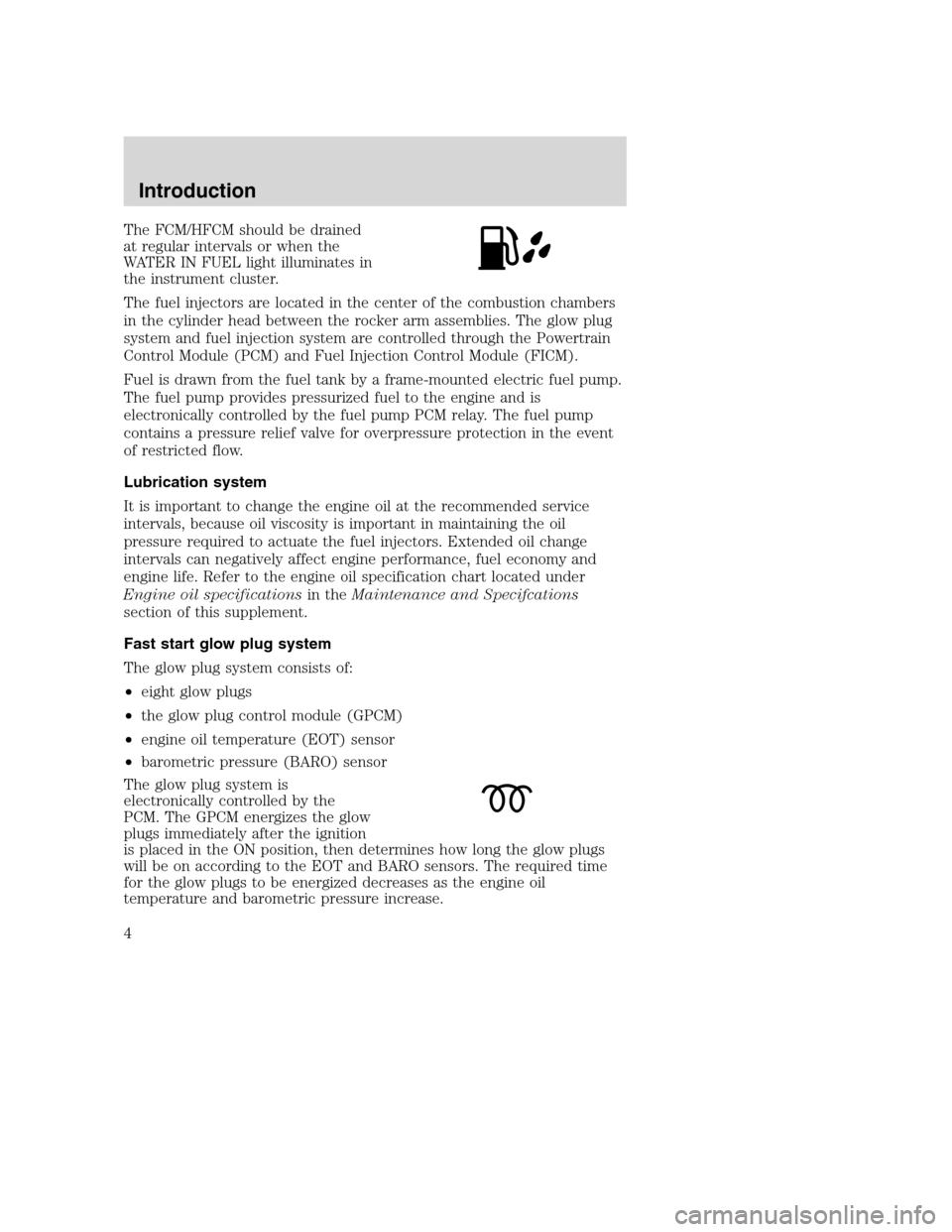 FORD SUPER DUTY 2005 1.G Diesel Supplement Manual The FCM/HFCM should be drained
at regular intervals or when the
WATER IN FUEL light illuminates in
the instrument cluster.
The fuel injectors are located in the center of the combustion chambers
in th