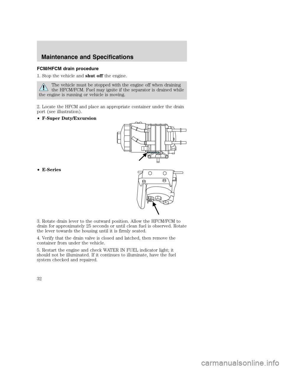 FORD SUPER DUTY 2005 1.G Diesel Supplement Manual FCM/HFCM drain procedure
1. Stop the vehicle andshut offthe engine.
The vehicle must be stopped with the engine off when draining
the HFCM/FCM. Fuel may ignite if the separator is drained while
the en FORD SUPER DUTY 2005 1.G Diesel Supplement Manual FCM/HFCM drain procedure
1. Stop the vehicle andshut offthe engine.
The vehicle must be stopped with the engine off when draining
the HFCM/FCM. Fuel may ignite if the separator is drained while
the en