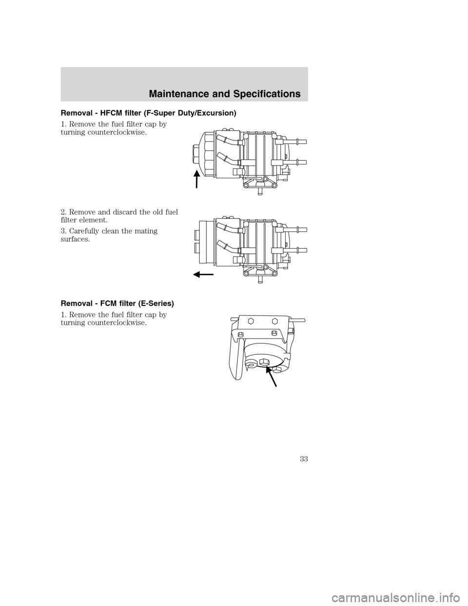 FORD SUPER DUTY 2005 1.G Diesel Supplement Manual Removal - HFCM filter (F-Super Duty/Excursion)
1. Remove the fuel filter cap by
turning counterclockwise.
2. Remove and discard the old fuel
filter element.
3. Carefully clean the mating
surfaces.
Rem FORD SUPER DUTY 2005 1.G Diesel Supplement Manual Removal - HFCM filter (F-Super Duty/Excursion)
1. Remove the fuel filter cap by
turning counterclockwise.
2. Remove and discard the old fuel
filter element.
3. Carefully clean the mating
surfaces.
Rem