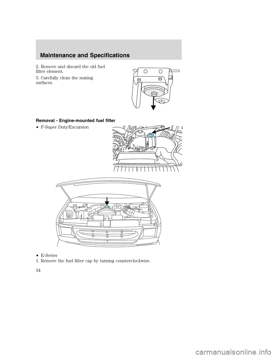 FORD SUPER DUTY 2005 1.G Diesel Supplement Manual 2. Remove and discard the old fuel
filter element.
3. Carefully clean the mating
surfaces.
Removal - Engine-mounted fuel filter
•F-Super Duty/Excursion
•E-Series
1. Remove the fuel filter cap by t FORD SUPER DUTY 2005 1.G Diesel Supplement Manual 2. Remove and discard the old fuel
filter element.
3. Carefully clean the mating
surfaces.
Removal - Engine-mounted fuel filter
•F-Super Duty/Excursion
•E-Series
1. Remove the fuel filter cap by t