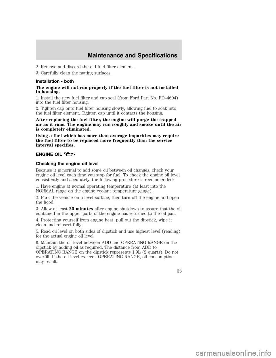FORD SUPER DUTY 2005 1.G Diesel Supplement Manual 2. Remove and discard the old fuel filter element.
3. Carefully clean the mating surfaces.
Installation - both
The engine will not run properly if the fuel filter is not installed
in housing.
1. Insta FORD SUPER DUTY 2005 1.G Diesel Supplement Manual 2. Remove and discard the old fuel filter element.
3. Carefully clean the mating surfaces.
Installation - both
The engine will not run properly if the fuel filter is not installed
in housing.
1. Insta