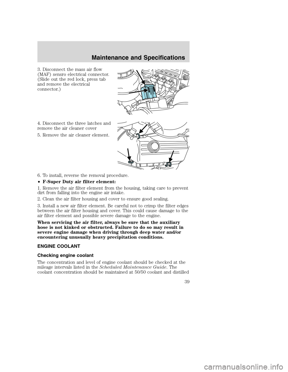FORD SUPER DUTY 2005 1.G Diesel Supplement Manual 3. Disconnect the mass air flow
(MAF) sensro electrical connector.
(Slide out the red lock, press tab
and remove the electrical
connector.)
4. Disconnect the three latches and
remove the air cleaner c FORD SUPER DUTY 2005 1.G Diesel Supplement Manual 3. Disconnect the mass air flow
(MAF) sensro electrical connector.
(Slide out the red lock, press tab
and remove the electrical
connector.)
4. Disconnect the three latches and
remove the air cleaner c
