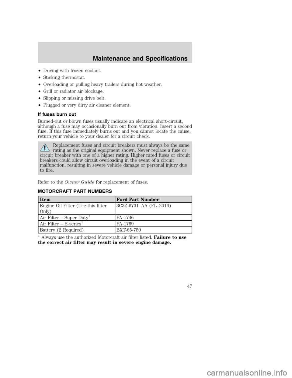 FORD SUPER DUTY 2005 1.G Diesel Supplement Manual •Driving with frozen coolant.
•Sticking thermostat.
•Overloading or pulling heavy trailers during hot weather.
•Grill or radiator air blockage.
•Slipping or missing drive belt.
•Plugged or FORD SUPER DUTY 2005 1.G Diesel Supplement Manual •Driving with frozen coolant.
•Sticking thermostat.
•Overloading or pulling heavy trailers during hot weather.
•Grill or radiator air blockage.
•Slipping or missing drive belt.
•Plugged or