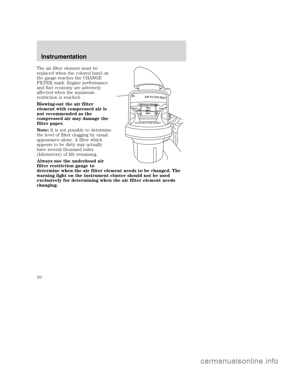 FORD SUPER DUTY 2005 1.G Diesel Supplement Manual The air filter element must be
replaced when the colored band on
the gauge reaches the CHANGE
FILTER mark. Engine performance
and fuel economy are adversely
affected when the maximum
restriction is re