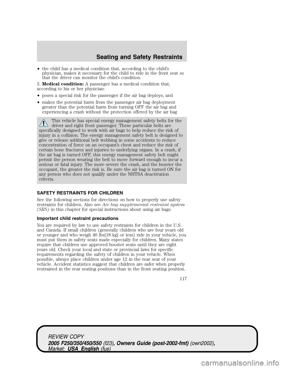 FORD SUPER DUTY 2005 1.G Owners Manual •the child has a medical condition that, according to the child’s
physician, makes it necessary for the child to ride in the front seat so
that the driver can monitor the child’s condition.
3.Me