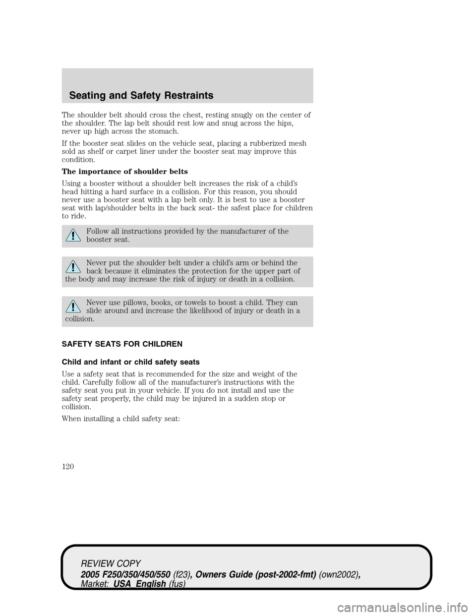 FORD SUPER DUTY 2005 1.G Owners Manual The shoulder belt should cross the chest, resting snugly on the center of
the shoulder. The lap belt should rest low and snug across the hips,
never up high across the stomach.
If the booster seat sli