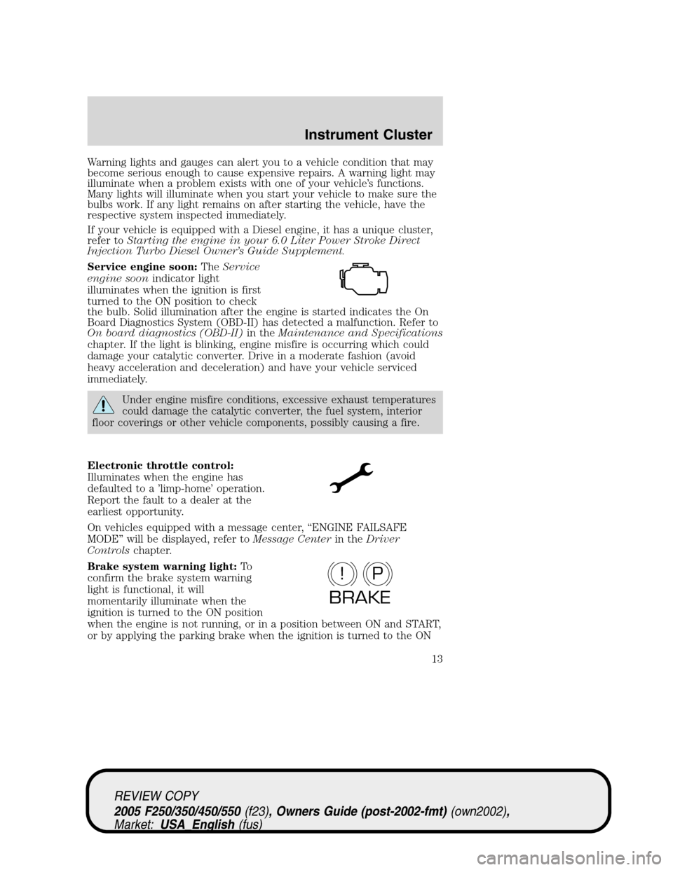 FORD SUPER DUTY 2005 1.G Owners Manual Warning lights and gauges can alert you to a vehicle condition that may
become serious enough to cause expensive repairs. A warning light may
illuminate when a problem exists with one of your vehicle�